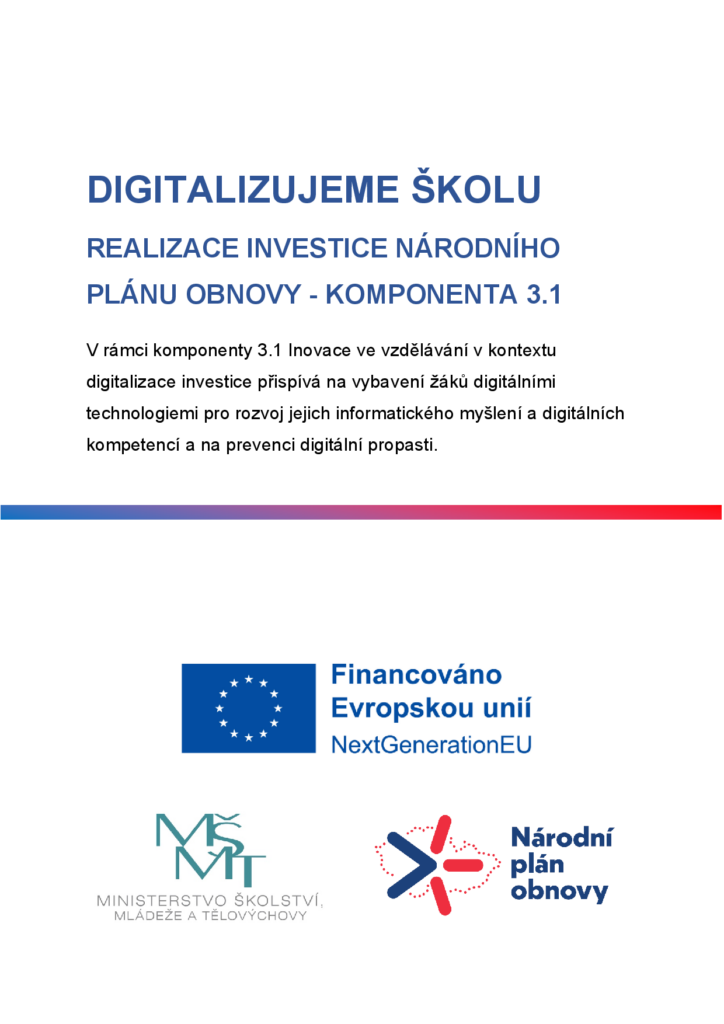 REALIZACE INVESTICE NÁRODNÍHO PLÁNU OBNOVY - KOMPONENTA 3.1
V rámci komponenty 3.1 Inovace ve vzdělávání v kontextu digitalizace investice přispívá na vybavení žáků digitálními technologiemi pro rozvoj jejich informatického myšlení a digitálních kompetencí a na prevenci digitální propasti.